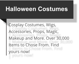 Halloween Costumes Cosplay Costumes, Wigs, Accessories, Props, Magic, Makeup and More. Over 30,000 Items to Chose From. Find yours now!